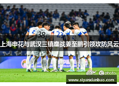 上海申花与武汉三镇鏖战姜至鹏引领攻防风云