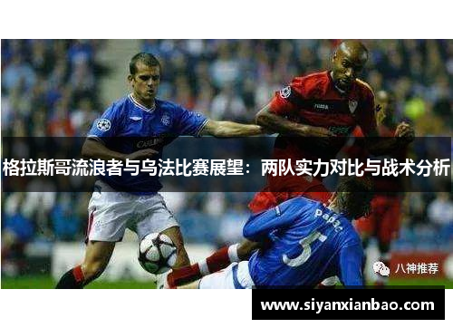格拉斯哥流浪者与乌法比赛展望：两队实力对比与战术分析