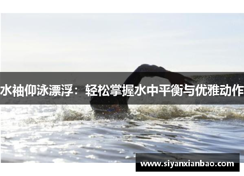 水袖仰泳漂浮：轻松掌握水中平衡与优雅动作