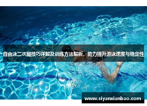 自由泳二次腿技巧详解及训练方法解析，助力提升游泳速度与稳定性