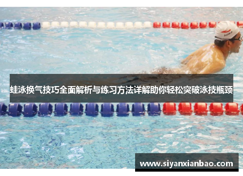 蛙泳换气技巧全面解析与练习方法详解助你轻松突破泳技瓶颈