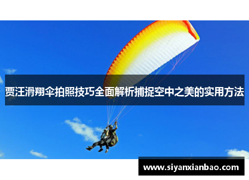 贾汪滑翔伞拍照技巧全面解析捕捉空中之美的实用方法