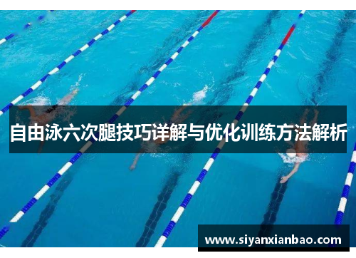 自由泳六次腿技巧详解与优化训练方法解析