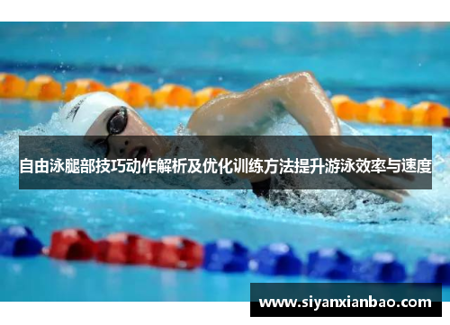 自由泳腿部技巧动作解析及优化训练方法提升游泳效率与速度